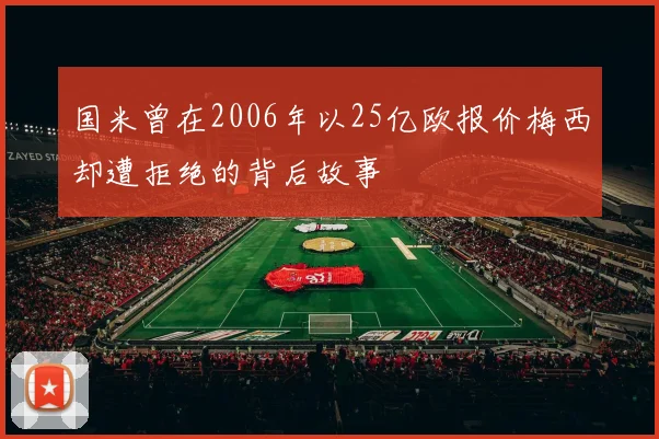 国米曾在2006年以25亿欧报价梅西却遭拒绝的背后故事