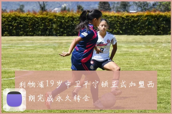 利物浦19岁中卫平宁顿正式加盟西布朗完成永久转会