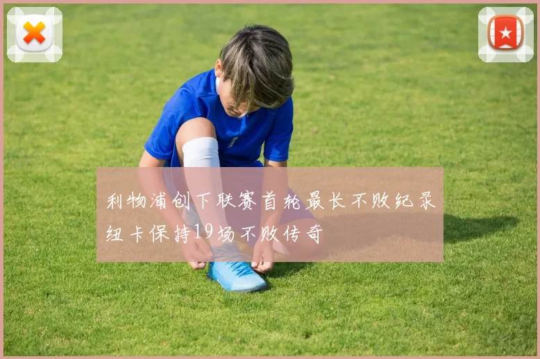 利物浦创下联赛首轮最长不败纪录纽卡保持19场不败传奇