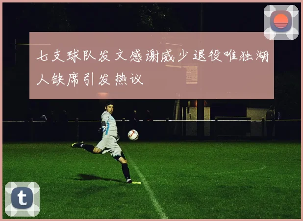 七支球队发文感谢威少退役唯独湖人缺席引发热议